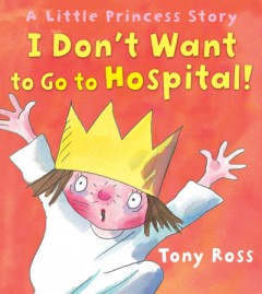I Don't Want to Go to Hospital! - Tony Ross