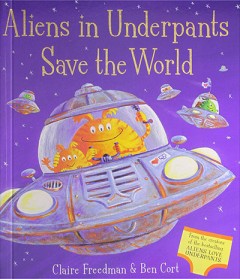 Aliens In Underpants Save The World - Claire Freedman and Ben Cort